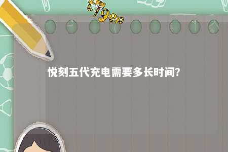 悦刻五代充电需要多长时间？ 
